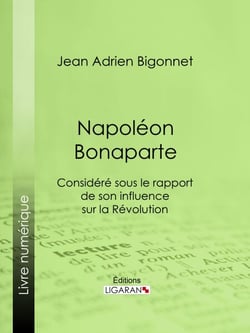 Napoléon Bonaparte - Considéré sous le rapport de son influence sur la Révolution