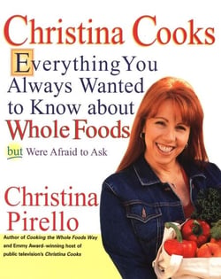 Christina Cooks - Everything You Always Wanted to Know About Whole Foods But Were Afraid to Ask: A Cookbook