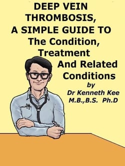 Deep Vein Thrombosis,  A  Simple  Guide  To  The Condition,  Treatment  And  Related Conditions