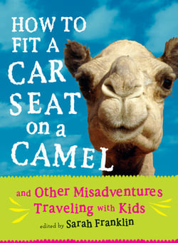 How to Fit a Car Seat on a Camel - And Other Misadventures Traveling with Kids