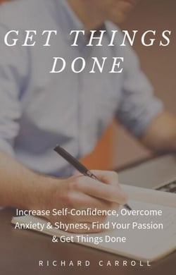 Get Things Done: Increase Self-Confidence, Overcome Anxiety &amp; Shyness, Find Your Passion &amp; Get Things Done