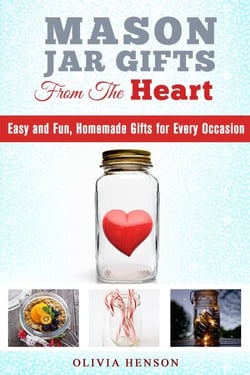 Mason Jar Gifts from the Heart: Easy and Fun, Homemade Gifts for Every Occasion - DIY Gifts