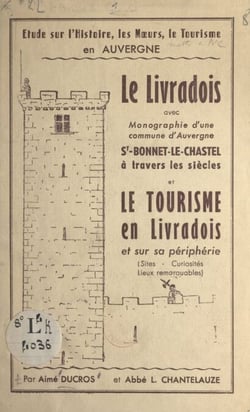 Le Livradois - Avec monographie d'une commune d'Auvergne, St-Bonnet-le-Chastel à travers les siècles et le tourisme en Livradois et sur sa périphérie (sites, curiosités, lieux remarquables)