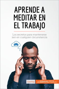 Aprende a meditar en el trabajo - Los secretos para mantenerse zen en cualquier circunstancia