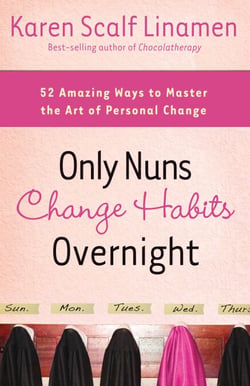 Only Nuns Change Habits Overnight - Fifty-Two Amazing Ways to Master the Art of Personal Change