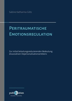 Peritraumatische Emotionsregulation - Zur initial belastungsreduzierenden Bedeutung dissoziativen Depersonalisationserlebens