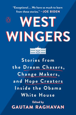 West Wingers - Stories from the Dream Chasers, Change Makers, and Hope Creators Inside the Obama White House