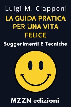 La Guida Pratica Per Una Vita Felice : Suggerimenti E Tecniche - Raccolta MZZN Crescita Personale, #6