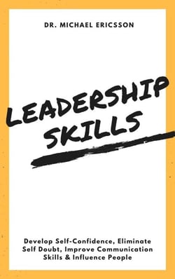 Leadership Skills: Develop Self-Confidence, Eliminate Self Doubt, Improve Communication Skills &amp; Influence People