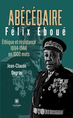 Abécédaire Félix Éboué - Éthique et résistance 1884-1944 en 1000 mots