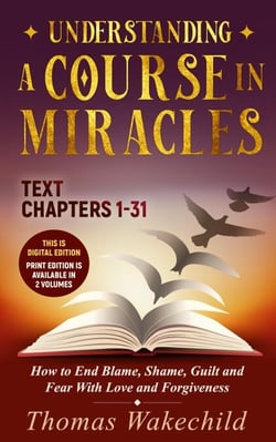 Understanding A Course In Miracles Text : Chapters 1-31  How to End Blame, Shame, Guilt and Fear With Love and Forgiveness - Understand A Course in Miracles  previously called A Course in Miracles for Dummies, #6