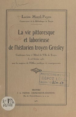 La vie pittoresque et laborieuse de l'historien troyen Grosley - Conférence faite à l'Hôtel de ville de Troyes le 25 février 1931 sous les auspices de l'Office juridique de renseignements