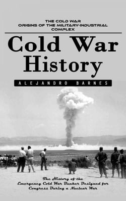 Cold War History: The Cold War Origins of the Military-industrial Complex (The History of the Emergency Cold War Bunker Designed for Congress During a Nuclear War)