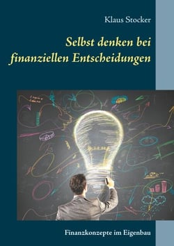 Selbst denken bei finanziellen Entscheidungen - Finanzkonzepte im Eigenbau: Ein Finanzratgeber für alle Lebensphasen