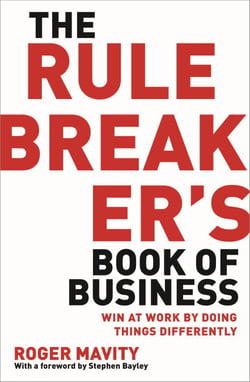 The Rule Breaker's Book of Business - Win at work by doing things differently