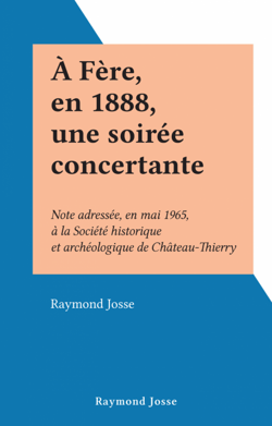 À Fère, en 1888, une soirée concertante - Note adressée, en mai 1965, à la Société historique et archéologique de Château-Thierry