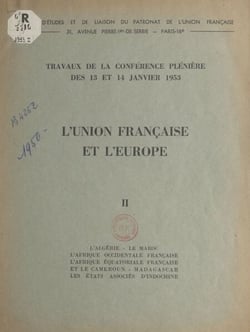 L'Union française et l'Europe (2). L'Algérie, le Maroc, l'Afrique occidentale française, l'Afrique équatoriale française et le Cameroun, Madagascar, les États associés d'Indochine - Travaux de la conférence plénière des 13 et 14 janvier 1953. Questions...