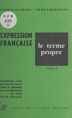 L'expression française : le terme propre - Fascicule B. Comment vous perfectionner dans le domaine du vocabulaire, du style, de la réflexion