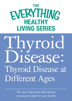 Thyroid Disease: Thyroid Disease at Different Ages - The most important information you need to improve your health