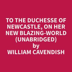 To The Duchesse of Newcastle, On Her New Blazing-World (Unabridged)