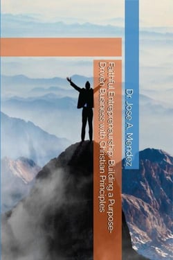 Faithful Entrepreneurship:  Building a Purpose-Driven Business with Christian Principles