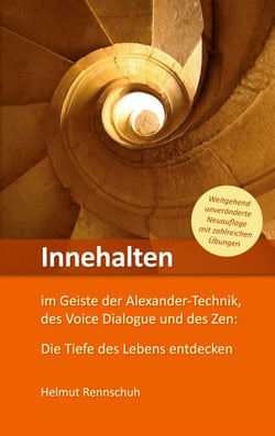 Innehalten im Geiste der Alexander-Technik, des Voice Dialogue und des Zen - Die Tiefe des Lebens entdecken