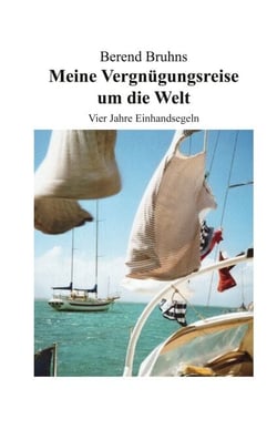 Meine Vergnügungsreise um die Welt - Vier Jahre Einhandsegeln