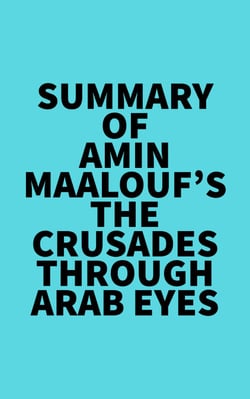 Summary of Amin Maalouf's The Crusades Through Arab Eyes