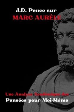 J.D. Ponce sur Marc Aurèle : Une Analyse Académique des Pensées pour Moi-Même - Les Grands Esprits de la Pensée Universelle (Analysés), #3