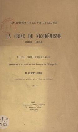 Un épisode de la vie de Calvin : la crise du Nicodémisme, 1535-1545 - Thèse complémentaire présentée à la Faculté des lettres de Montpellier