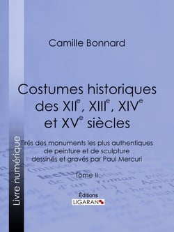 Costumes historiques des XIIe, XIIIe, XIVe et XVe siècles tirés des monuments les plus authentiques de peinture et de sculpture dessinés et gravés par Paul Mercuri - Tome II