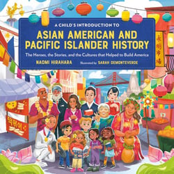 A Child's Introduction to Asian American and Pacific Islander History - The Heroes, the Stories, and the Cultures that Helped to Build America