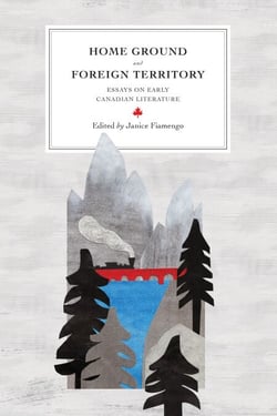 Home Ground and Foreign Territory - Essays on Early Canadian Literature