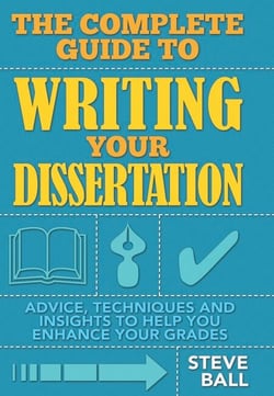 The Complete Guide To Writing Your Dissertation - Advice, techniques and insights to help you enhance your grades