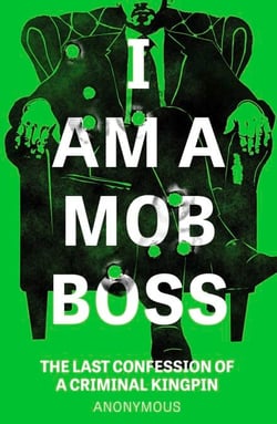 I Am A Mob Boss - The Last Confession of a Criminal Kingpin