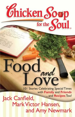 Chicken Soup for the Soul: Food and Love - 101 Stories Celebrating Special Times with Family and Friends... and Recipes Too!
