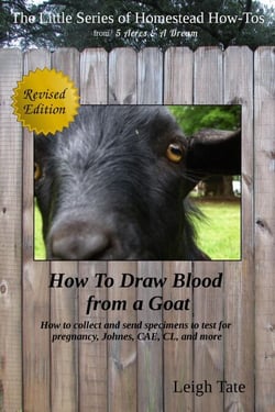 How To Draw Blood From a Goat: How To Collect and Send Specimens to Test for Pregnancy, Johnes, CAE, CL, and More - The Little Series of Homestead How-Tos from 5 Acres &amp; A Dream, #12