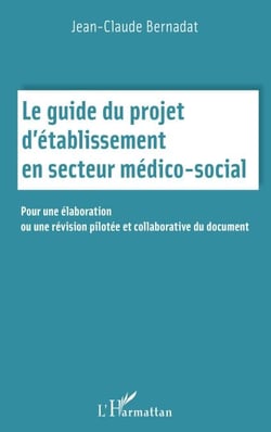 Le guide du projet d'établissement en secteur médico social - Pour une élaboration ou une révision pilotée et collaborative du document