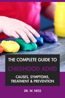 The Complete Guide to Childhood ADHD: Causes, Symptoms, Treatment &amp; Prevention