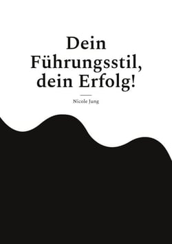 Dein Führungsstil, dein Erfolg! - Wie dein einzigartiger Führungsstil durch Empathie, Charisma und Authentizität Erfolg schafft