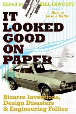 It Looked Good on Paper - Bizarre Inventions, Design Disasters, and Engineering Follies