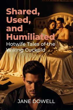 Shared, Used, and Humiliated: Hotwife Tales of the Willing Cuckold