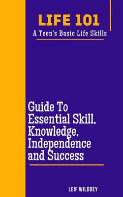 “Life 101: A Teen's Basic Life Skills”  A Guide to Essential Skills, Knowledge, Independence, and Success"