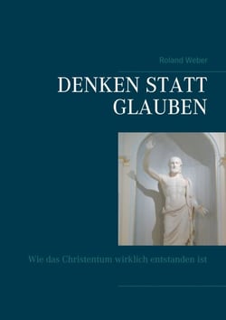 Denken statt glauben - Wie das Christentum wirklich entstanden ist