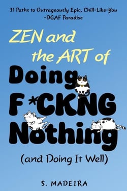 Zen and the Art of Doing F*ckng Nothing (and Doing It Well): 31 Paths to Outrageously Epic, Chill-Like-You-DGAF Paradise - Life’s Glorious Mess, #1