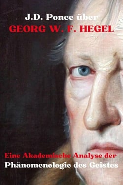 J.D. Ponce über Georg W. F. Hegel: Eine Akademische Analyse  der Phänomenologie des Geistes - Große Geister des universellen Denkens (Analysiert), #16