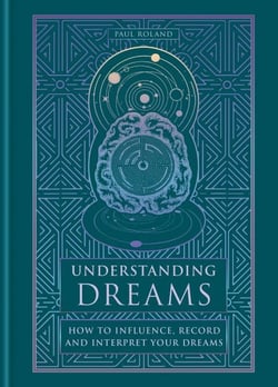 Understanding Dreams - How to Influence, Record and Interpret Dreams