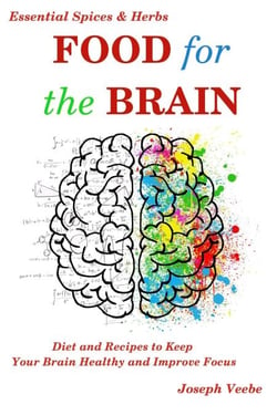 Food for the Brain: Diet and Recipes to Keep Your Brain Healthy and Improve Focus (Essential Spices and Herbs Book 13) - Essential Spices and Herbs, #13