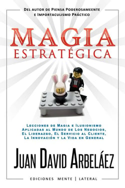 Magia Estratégica - Lecciones de Magia e Ilusionismo  Aplicadas al Mundo de Los Negocios, El Liderazgo, El Servicio al Cliente, La Innovación y la Vida en General