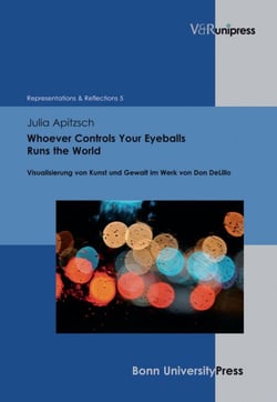 Whoever Controls Your Eyeballs Runs the World - Visualisierung von Kunst und Gewalt im Werk von Don DeLillo
